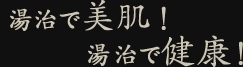 湯治で美肌!湯治で健康!