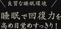 良質な睡眠環境　睡眠で回復力を高め目覚めすっきり！